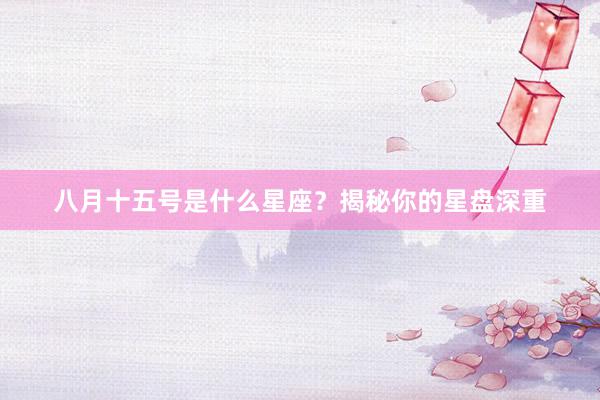 八月十五号是什么星座？揭秘你的星盘深重