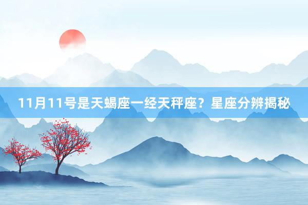 11月11号是天蝎座一经天秤座？星座分辨揭秘